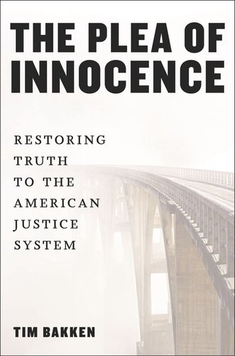 The Plea Of Innocence Restoring Truth To The American Justice System Tim Bakken