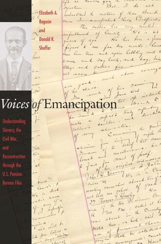 Voices Of Emancipation Understanding Slavery The Civil War And Reconstruction Through The Us Pension Bureau Files Elizabeth A Regosin Editor Donald R Shaffer Editor