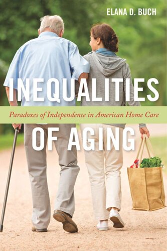 Inequalities Of Aging Paradoxes Of Independence In American Home Care Elana D Buch