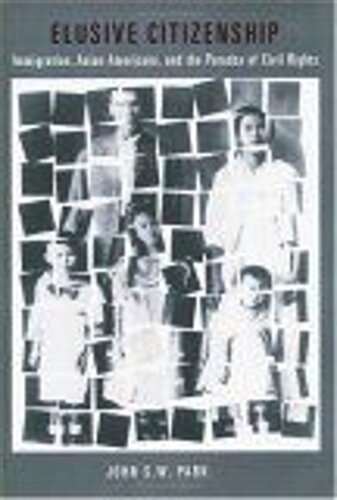 Elusive Citizenship Immigration Asian Americans And The Paradox Of Civil Rights John S W Park