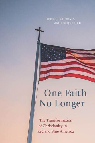 One Faith No Longer The Transformation Of Christianity In Red And Blue America George Yancey Ashlee Quosigk