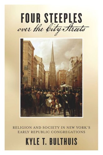 Four Steeples Over The City Streets Religion And Society In New Yorks Early Republic Congregations Kyle T Bulthuis