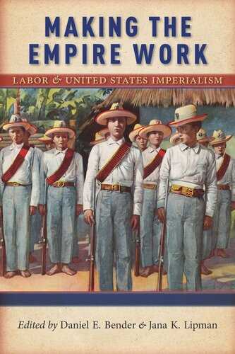 Making The Empire Work Labor And United States Imperialism Daniel E Bender Editor Jana K Lipman Editor