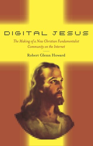 Digital Jesus The Making Of A New Christian Fundamentalist Community On The Internet Robert Glenn Howard