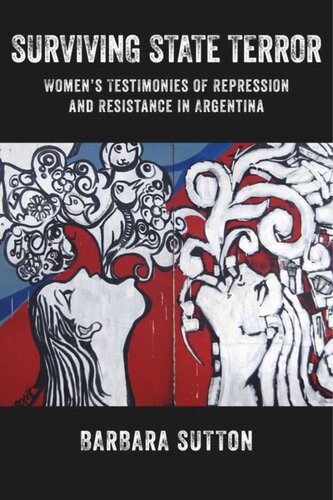 Surviving State Terror Womens Testimonies Of Repression And Resistance In Argentina Barbara Sutton