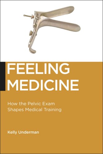 Feeling Medicine How The Pelvic Exam Shapes Medical Training Kelly Underman