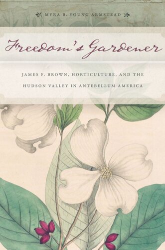 Freedoms Gardener James F Brown Horticulture And The Hudson Valley In Antebellum America Myra B Young Armstead