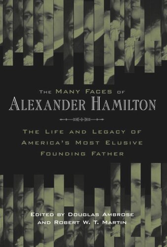 The Many Faces Of Alexander Hamilton The Life And Legacy Of Americas Most Elusive Founding Father Douglas Ambrose Editor Robert W T Martin Editor