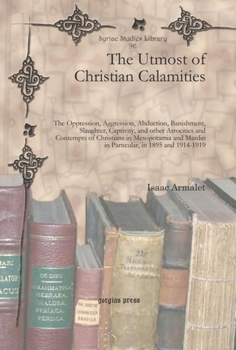 The Utmost Of Christian Calamities The Oppression Aggression Abduction Banishment Slaughter Captivity And Other Atrocities And Contempts Of Christians In Mesopotamia And Mardin In Particular In 1895 And 19141919 Isaac Armalet