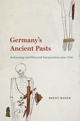 Germanys Ancient Pasts Archaeology And Historical Interpretation Since 1700 Brent Maner