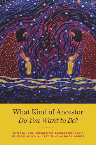 What Kind Of Ancestor Do You Want To Be John Hausdoerffer Editor Brooke Parry Hecht Editor Melissa K Nelson Editor Katherine Kassouf Cummings Editor