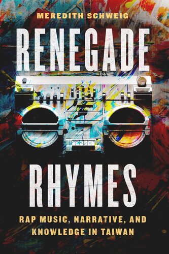 Renegade Rhymes Rap Music Narrative And Knowledge In Taiwan Meredith Schweig