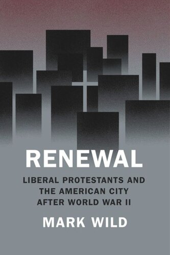 Renewal Liberal Protestants And The American City After World War Ii Mark Wild