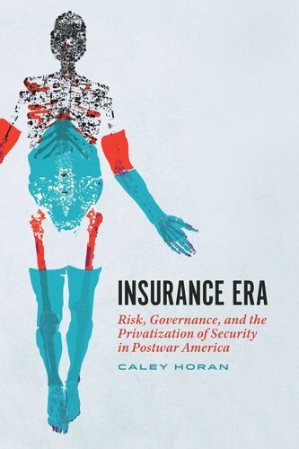 Insurance Era Risk Governance And The Privatization Of Security In Postwar America Caley Horan