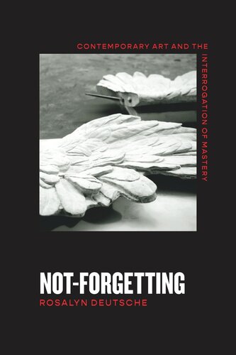 Notforgetting Contemporary Art And The Interrogation Of Mastery Rosalyn Deutsche