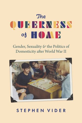 The Queerness Of Home Gender Sexuality And The Politics Of Domesticity After World War Ii Stephen Vider