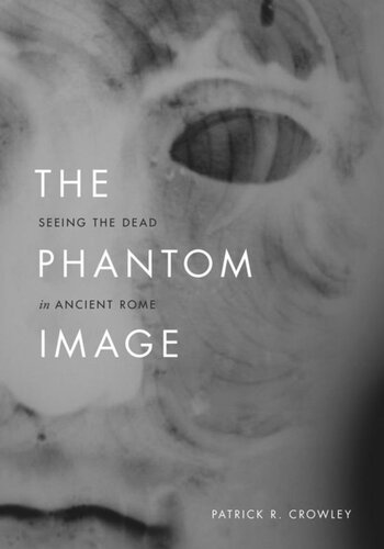 The Phantom Image Seeing The Dead In Ancient Rome Patrick R Crowley