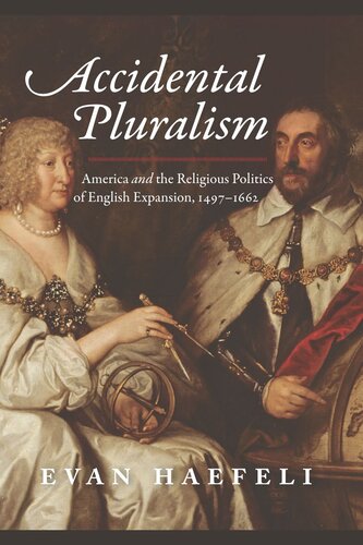 Accidental Pluralism America And The Religious Politics Of English Expansion 14971662 Evan Haefeli