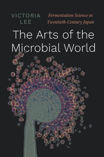 The Arts Of The Microbial World Fermentation Science In Twentiethcentury Japan Victoria Lee