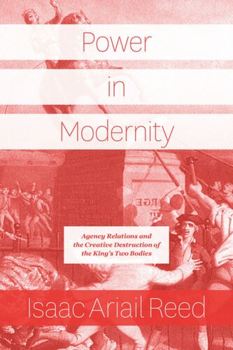 Power In Modernity Agency Relations And The Creative Destruction Of The Kings Two Bodies Isaac Ariail Reed