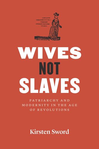 Wives Not Slaves Patriarchy And Modernity In The Age Of Revolutions Kirsten Sword