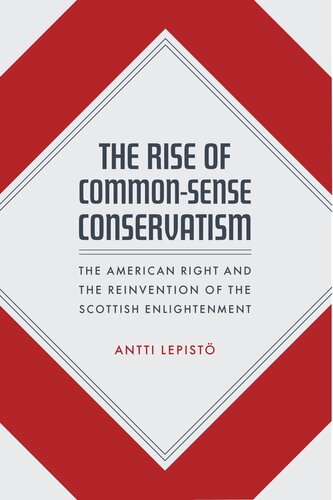 The Rise Of Commonsense Conservatism The American Right And The Reinvention Of The Scottish Enlightenment Antti Lepist