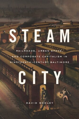 Steam City Railroads Urban Space And Corporate Capitalism In Nineteenthcentury Baltimore David Schley