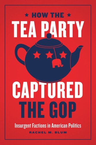 How The Tea Party Captured The Gop Insurgent Factions In American Politics Rachel M Blum