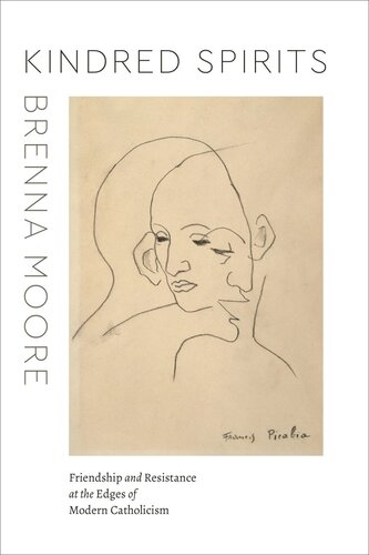 Kindred Spirits Friendship And Resistance At The Edges Of Modern Catholicism Brenna Moore