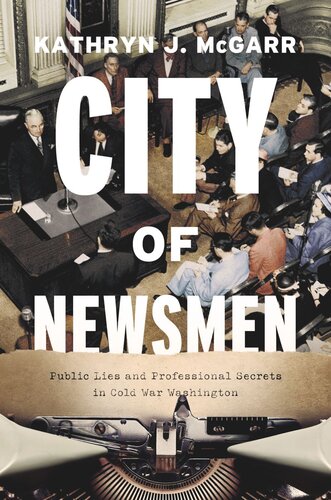 City Of Newsmen Public Lies And Professional Secrets In Cold War Washington Kathryn J Mcgarr