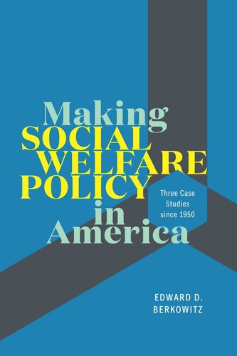Making Social Welfare Policy In America Three Case Studies Since 1950 Edward D Berkowitz