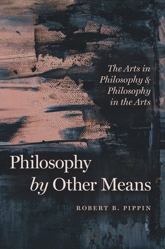 Philosophy By Other Means The Arts In Philosophy And Philosophy In The Arts Robert B Pippin