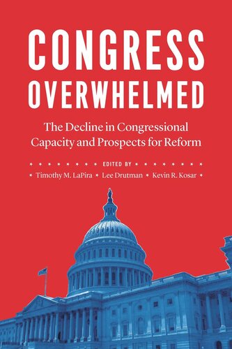 Congress Overwhelmed The Decline In Congressional Capacity And Prospects For Reform Timothy M Lapira Editor Lee Drutman Editor Kevin R Kosar Editor