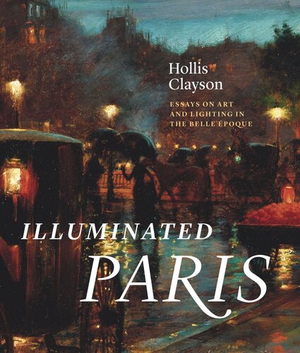 Illuminated Paris Essays On Art And Lighting In The Belle Poque S Hollis Clayson