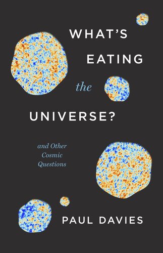 Whats Eating The Universe And Other Cosmic Questions Paul Davies