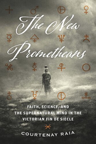 The New Prometheans Faith Science And The Supernatural Mind In The Victorian Fin De Sicle Courtenay Raia