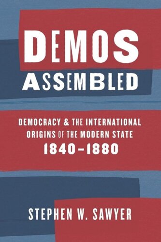 Demos Assembled Democracy And The International Origins Of The Modern State 18401880 Stephen W Sawyer