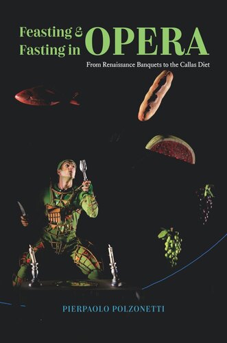 Feasting And Fasting In Opera From Renaissance Banquets To The Callas Diet Pierpaolo Polzonetti