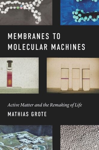 Membranes To Molecular Machines Active Matter And The Remaking Of Life Mathias Grote