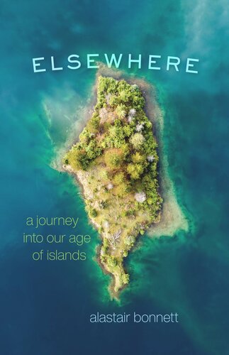 Elsewhere A Journey Into Our Age Of Islands Alastair Bonnett