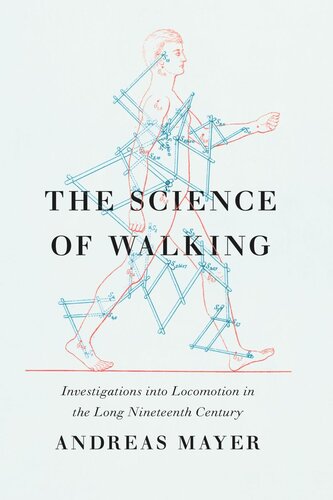 The Science Of Walking Investigations Into Locomotion In The Long Nineteenth Century Andreas Mayer Tilman Skowroneck Robin Blanton