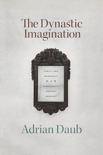 The Dynastic Imagination Family And Modernity In Nineteenthcentury Germany Adrian Daub