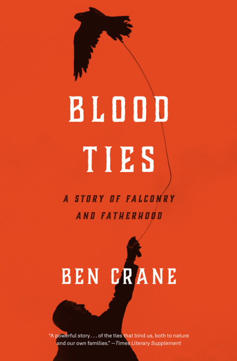 Blood Ties A Story Of Falconry And Fatherhood 1st Edition Ben Crane