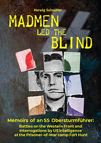 Madmen Led The Blind Memoirs Of An Ss Obersturmfhrer Battles On The Western Front And Interrogations By Intelligence At The Prisonerofwar Camp Fort Hunt Herwig Salmutter