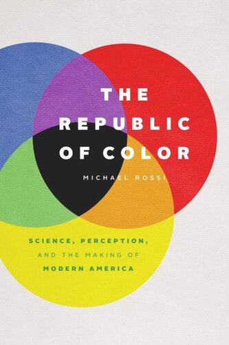 The Republic Of Color Science Perception And The Making Of Modern America Michael Rossi