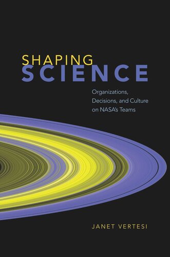 Shaping Science Organizations Decisions And Culture On Nasas Teams Janet Vertesi
