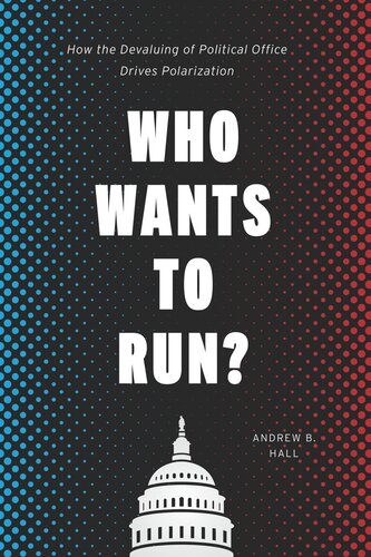 Who Wants To Run How The Devaluing Of Political Office Drives Polarization Andrew B Hall