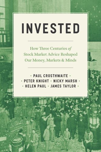 Invested How Three Centuries Of Stock Market Advice Reshaped Our Money Markets And Minds Paul Crosthwaite Peter Knight Nicky Marsh Helen Paul James Taylor
