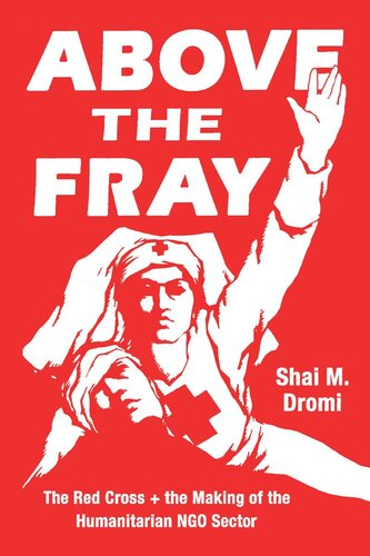 Above The Fray The Red Cross And The Making Of The Humanitarian Ngo Sector Shai M Dromi