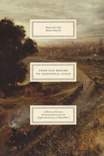 From Old Regime To Industrial State A History Of German Industrialization From The Eighteenth Century To World War I Richard H Tilly Michael Kopsidis